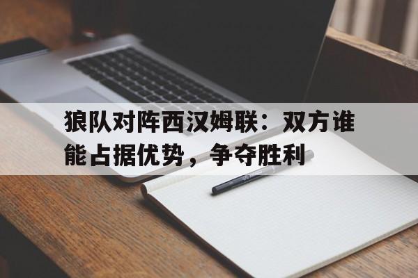 狼队对阵西汉姆联:双方谁能占据优势,争夺胜利的简单介绍