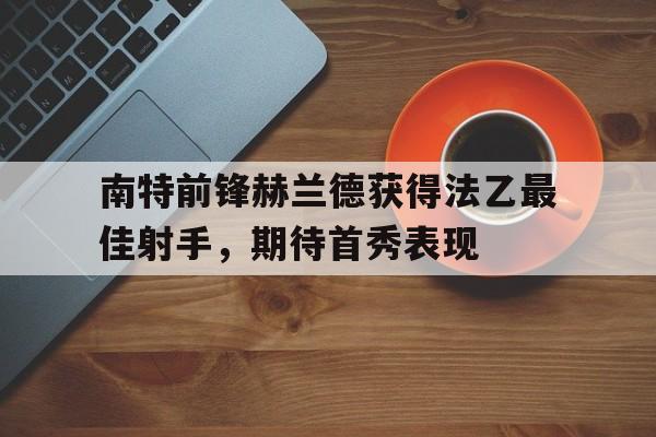 南特前锋赫兰德获得法乙最佳射手，期待首秀表现的简单介绍