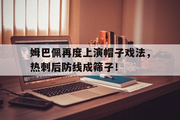 姆巴佩再度上演帽子戏法，热刺后防线成筛子！
