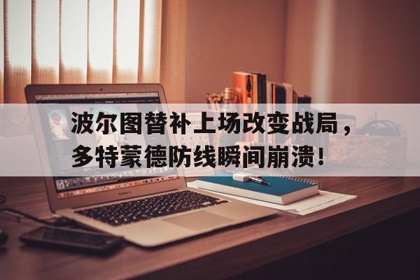 波尔图替补上场改变战局，多特蒙德防线瞬间崩溃！多特蒙德罗伊斯的足球生涯