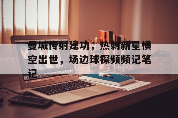 曼城传射建功，热刺新星横空出世，场边球探频频记笔记
